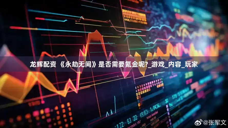 龙辉配资 《永劫无间》是否需要氪金呢?_游戏_内容_玩家