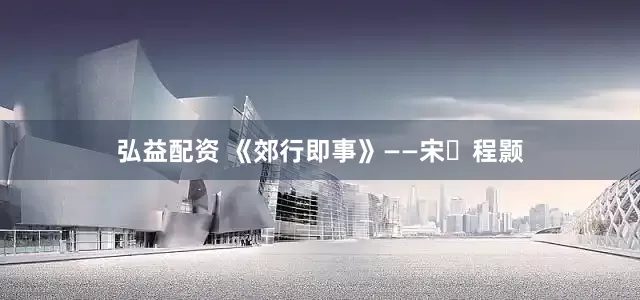 弘益配资 《郊行即事》——宋・程颢