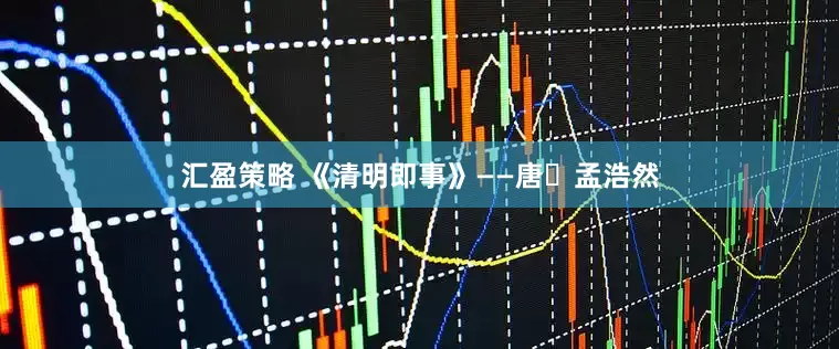 汇盈策略 《清明即事》——唐・孟浩然