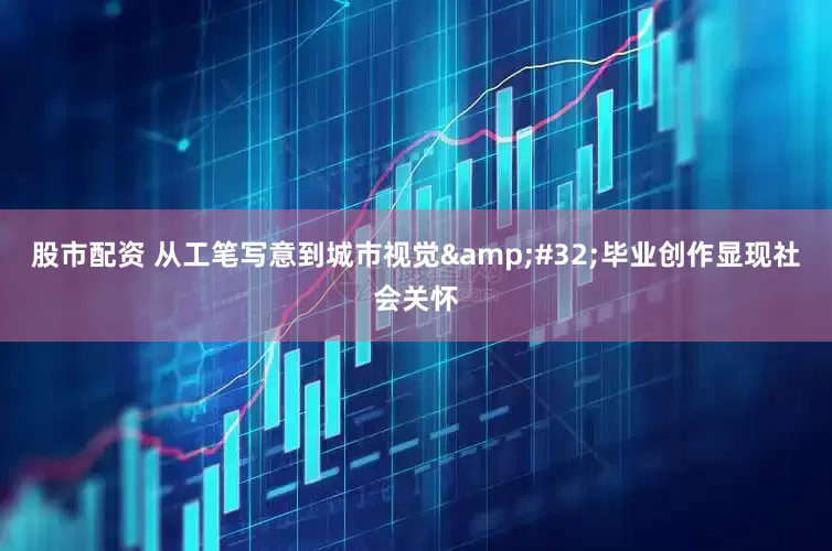 股市配资 从工笔写意到城市视觉&#32;毕业创作显现社会关怀