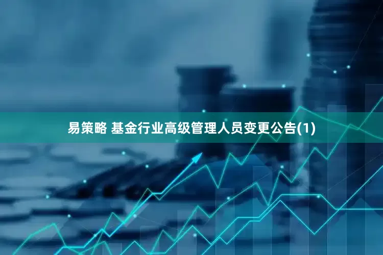 易策略 基金行业高级管理人员变更公告(1)