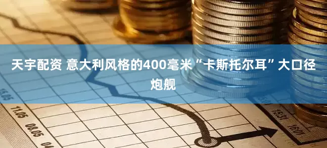 天宇配资 意大利风格的400毫米“卡斯托尔耳”大口径炮舰