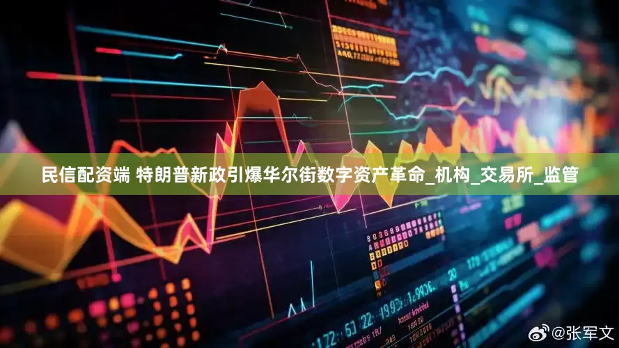 民信配资端 特朗普新政引爆华尔街数字资产革命_机构_交易所_监管