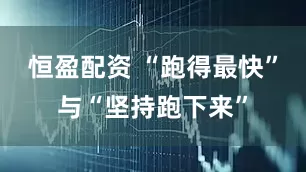 恒盈配资 “跑得最快”与“坚持跑下来”