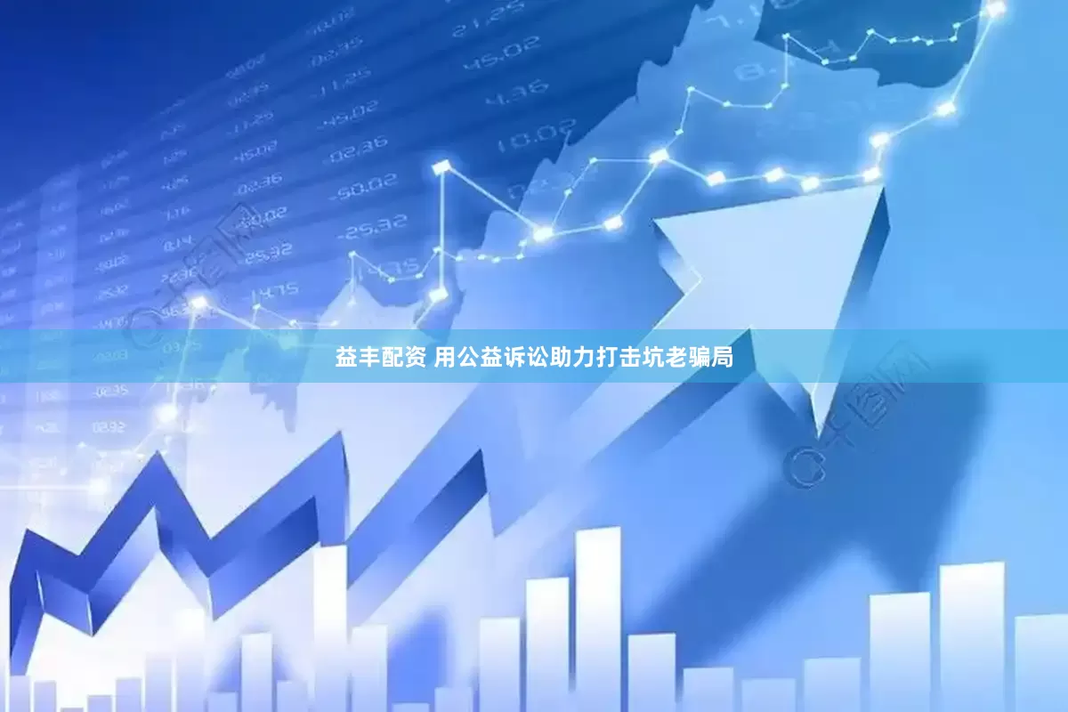 益丰配资 用公益诉讼助力打击坑老骗局