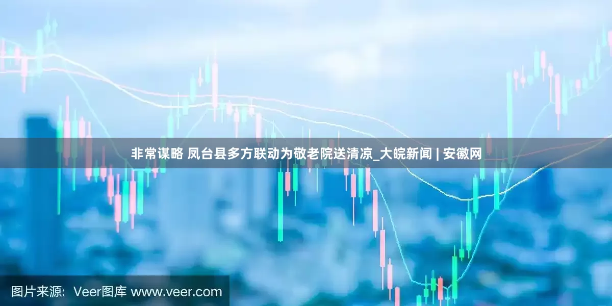 非常谋略 凤台县多方联动为敬老院送清凉_大皖新闻 | 安徽网