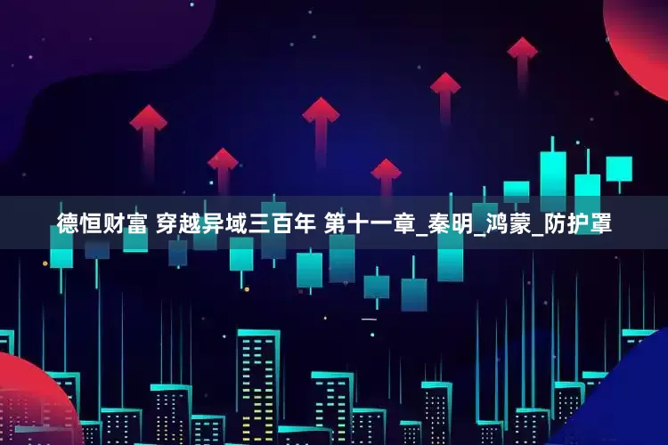 德恒财富 穿越异域三百年 第十一章_秦明_鸿蒙_防护罩