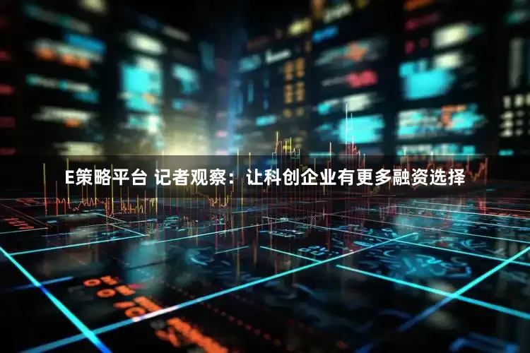 E策略平台 记者观察：让科创企业有更多融资选择