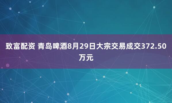 致富配资 青岛啤酒8月29日大宗交易成交372.50万元