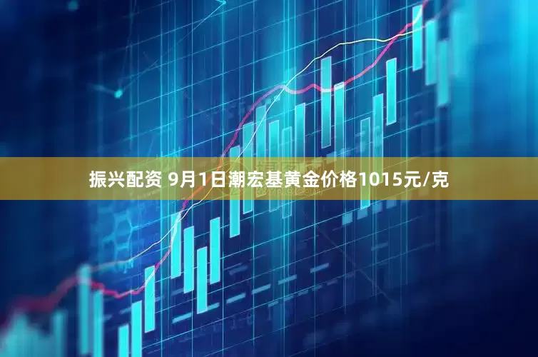 振兴配资 9月1日潮宏基黄金价格1015元/克