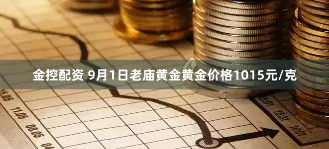 金控配资 9月1日老庙黄金黄金价格1015元/克