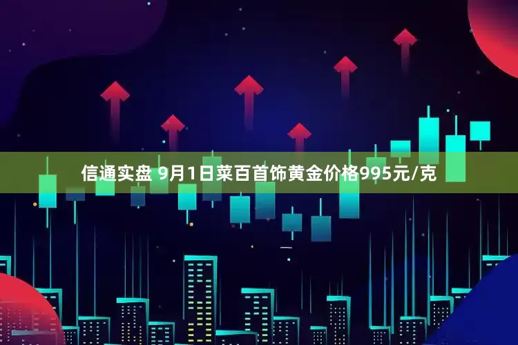 信通实盘 9月1日菜百首饰黄金价格995元/克