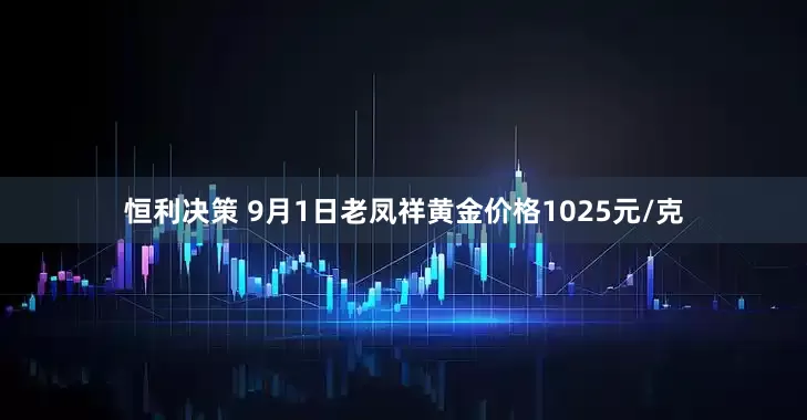 恒利决策 9月1日老凤祥黄金价格1025元/克
