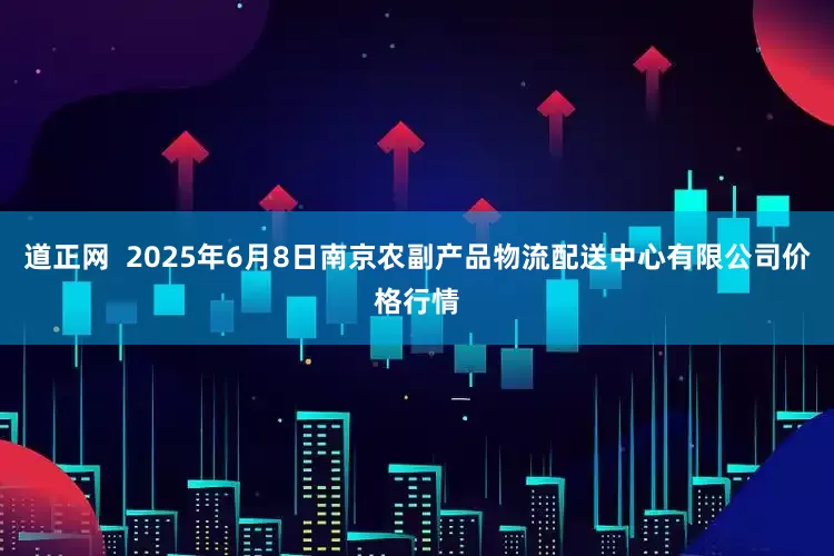道正网  2025年6月8日南京农副产品物流配送中心有限公司价格行情